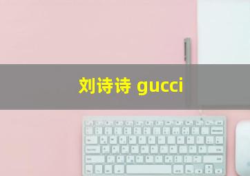 刘诗诗 gucci